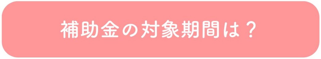 補助金の対象期間は