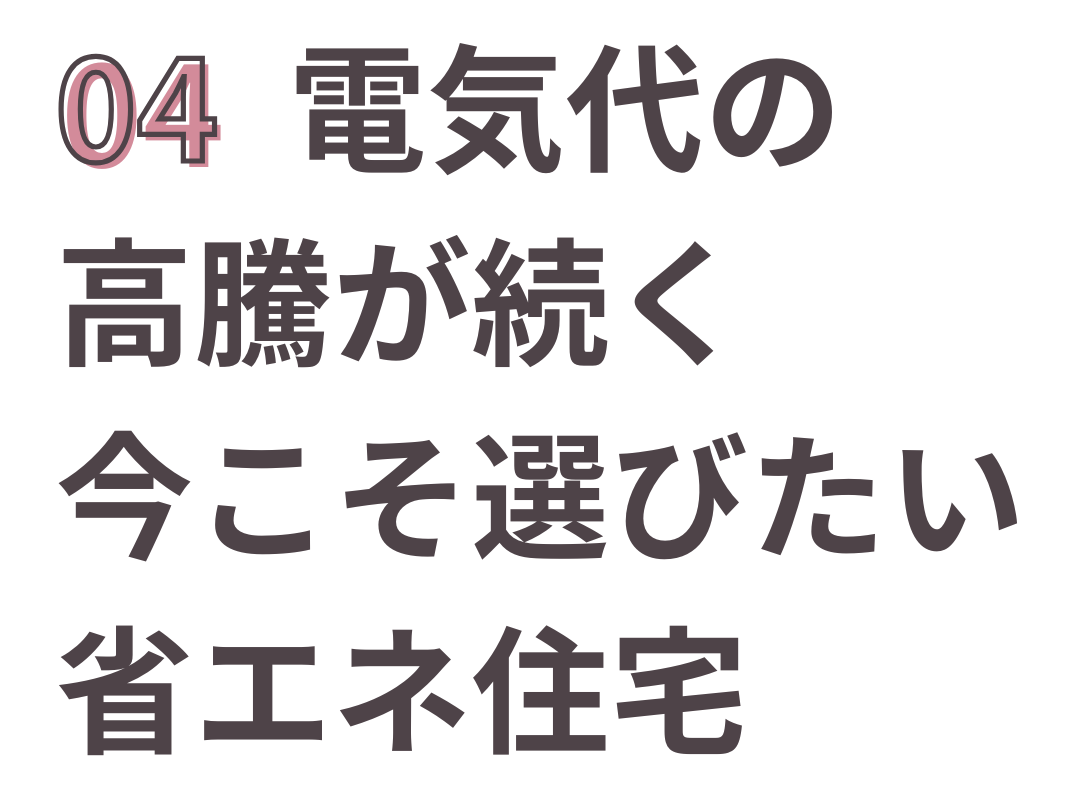 電気代の高騰が続く今こそ選びたい省エネ住宅